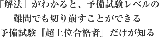「解法」がわかると、予備試験レベルの難問でも切り崩すことができる予備試験『 超上位合格者』だけが知る